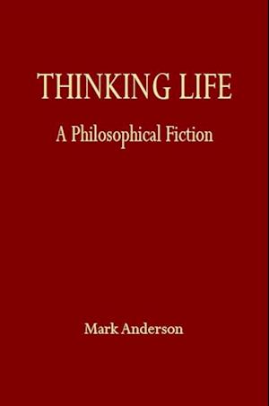 Thinking Life : A Philosophical Fiction