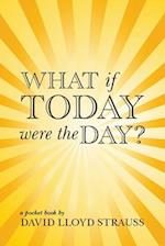 What if today were the day?