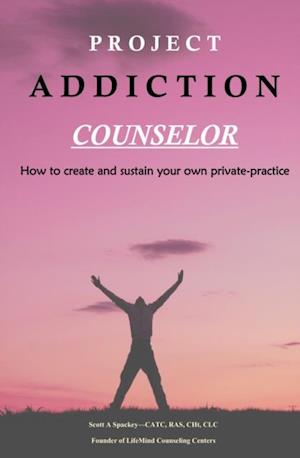 Project Addiction Counselor, How to Create and Sustain A Private Practice