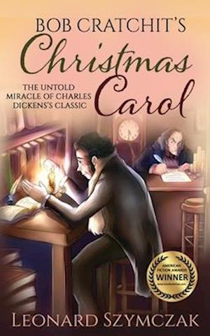 Bob Cratchit's Christmas Carol: The Untold Miracle of Charles Dickens's Classic