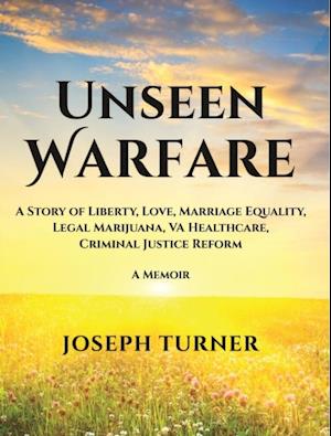 Unseen Warfare: A Story of Liberty, Love, Marriage Equality, Legal Marijuana, VA Healthcare, Criminal Justice Reform