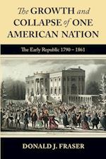 The Growth and Collapse of One American Nation: The Early Republic 1790 - 1861 : The Early Republic 1790-1861