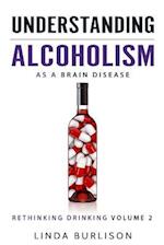 Understanding Alcoholism as a Brain Disease: Book 2 of the 'A Prescription for Alcoholics - Medications for Alcoholism' Book Series 