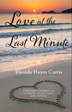 Love at the Last Minute : A Mother's Journey to Courage, Acceptance, and Wisdom