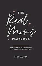 The Real Moms Playbook: The Guide To Stepping Into Your Most Unstoppable Self 