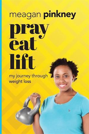 Pray. Eat. Lift. : My Journey Through Weight Loss