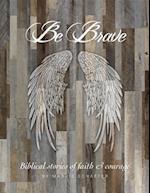 Be Brave : Stories of Faith and Courage