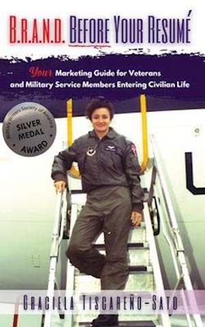 B.R.A.N.D. Before Your Resumé: Your Marketing Guide for Veterans & Military Service Members Entering Civilian Life