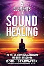 5 Elements of Sound Healing: The Art of Vibrational Medicine and Sonic Ceremony 