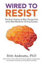 Wired to Resist: The Brain Science of Why Change Fails and a New Model for Driving Success 