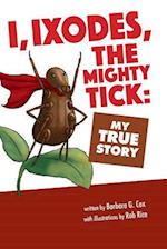 I, Ixodes, The Mighty Tick: My True Story 
