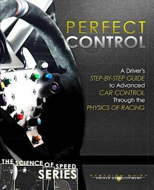 Perfect Control : A Driver's Step-by-Step Guide to Advanced Car Control Through the Physics of Racing