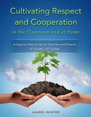 Cultivating Respect and Cooperation in the Classroom and at Home: A Step-by-Step Guide for Teachers and Parents, 3rd Grade - 12th Grade