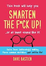 Smarten the F*ck Up!: Fix the Embarrassing Mistakes You've Been (Unknowingly) Making Your Entire Life 