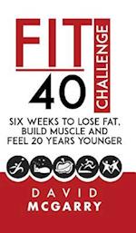 Fit Over 40 Challenge: Six Weeks to Lose Fat, Build Muscle and Feel 20 Years Younger 