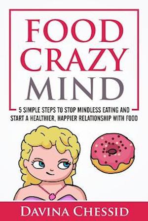 Food Crazy Mind: 5 Simple Steps to Stop Mindless Eating and Start a Healthier, Happier Relationship with Food