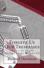 Forgive Us Our Trespasses: The Lord's Prayer Mystery Series Volume III 