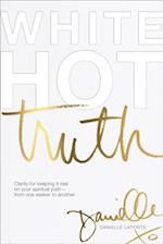 White Hot Truth : Clarity for Keeping It Real on Your Spiritual Path from One Seeker to Another