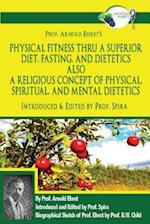 Prof. Arnold Ehret's Physical Fitness Thru a Superior Diet, Fasting, and Dietetics Also a Religious Concept of Physical, Spiritual, and Mental Dieteti