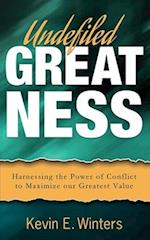 Undefiled Greatness: Harnessing the Power of Conflict to Maximize our Greatest Value 