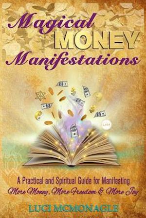 Magical Money Manifestations: A Practical and Spiritual Guide for Manifesting More Money, Freedom and Joy