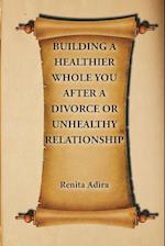 Building A Healthier Whole You After A Divorce Or Unhealthy Relationship 