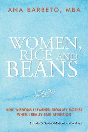 Women, Rice and Beans: Nine Wisdoms I Learned From My Mother When I Really Paid Attention