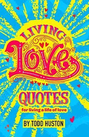 Living Love Quotes - For Living a Life of Love