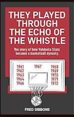 They Played through the Echo of the Whistle: The story of how Valdosta State became a basketball dynasty 