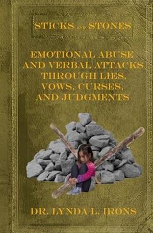 Sticks and Stones - Emotional Abuse and Verbal Attacks Through Lies, Vows, Curses and Judgments - Help from a Christian Perspective