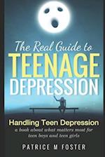 The Real Guide to Teenage Depression: Handling Teen Depression A book about what matters most for teen boys and teen girls 