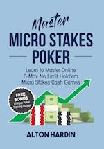 Master Micro Stakes Poker: Learn to Master 6-Max No Limit Hold'em Micro Stakes Cash Games 