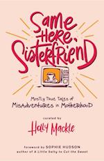 Same Here, Sisterfriend : Mostly True Tales of Misadventures in Motherhood