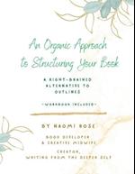 An Organic Approach to Structuring Your Book: A Right-Brained Alternative to Outlines (Workbook Included) 