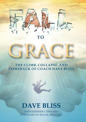 Fall to Grace : The Climb, Collapse, and Comeback of Coach Dave Bliss