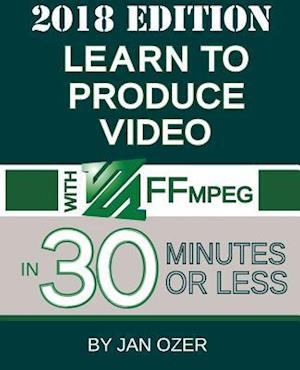 Learn to Produce Videos with FFmpeg: In Thirty Minutes or Less (2018 Edition)