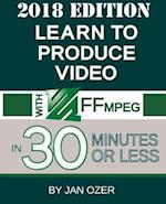 Learn to Produce Videos with FFmpeg: In Thirty Minutes or Less (2018 Edition) 