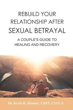 Rebuild Your Relationship After Sexual Betrayal: A Couples Guide to Healing