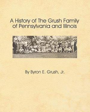 A History of the Grush Family of Pennsylvania and Illinois