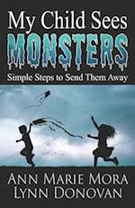 My Child Sees Monsters: Simple Steps to Send Them Away 