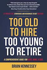 Too Old to Hire, Too Young to Retire: A Comprehensive Guide for Body, Mind and Soul 