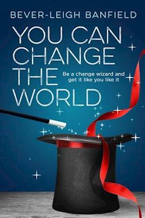 You Can Change The World : Be A Change Wizard and Get It Like You Like It
