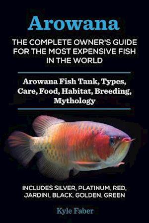 Arowana: The Complete Owner's Guide for the Most Expensive Fish in the World