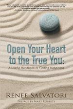 Open Your Heart to the True You : A Useful Handbook to Finding Happiness