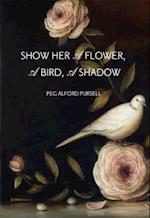 Show Her a Flower, a Bird, a Shadow