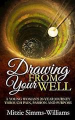 Drawing From Your Well: A Young Woman's 20 Year Journey through pain, passion and purpose 