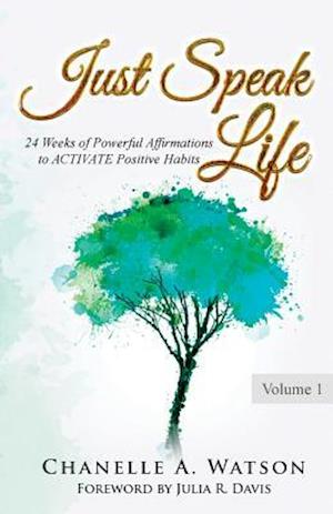Just Speak Life: 24 Weeks of Powerful Affirmations to ACTIVATE Positive Habits