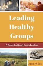 Leading Healthy Groups: A Guide for Small Group Leaders 