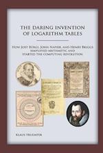 The Daring Invention of Logarithm Tables: How Jost Bürgi, John Napier, and Henry Briggs simplified arithmetic and started the computing revolution 