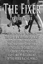 The Fixer: A Collection of Tales from a Notorious Jockey and His Exploits Among the Dangerous Gangsters, Degenerate Gamblers, Crooked Politicians, and